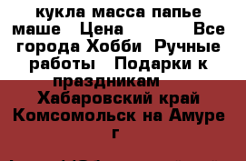 кукла масса папье маше › Цена ­ 1 000 - Все города Хобби. Ручные работы » Подарки к праздникам   . Хабаровский край,Комсомольск-на-Амуре г.